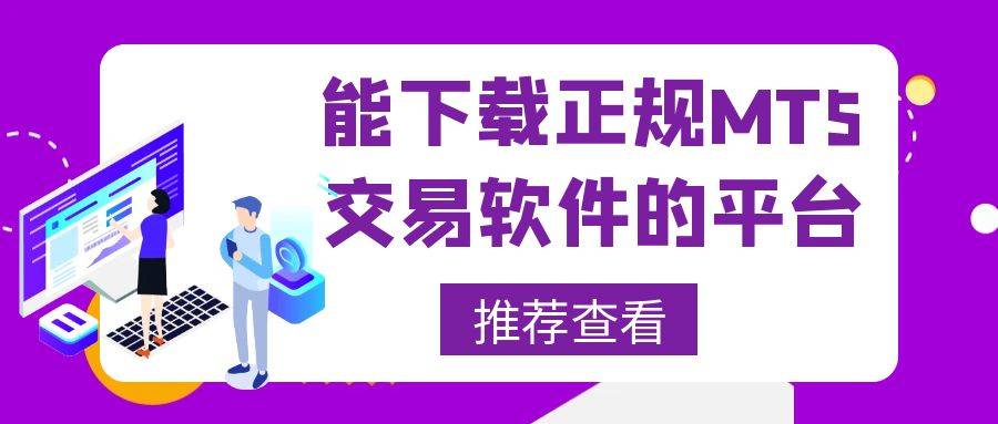 想下载正规MT 5软件选哪个交易平台好？