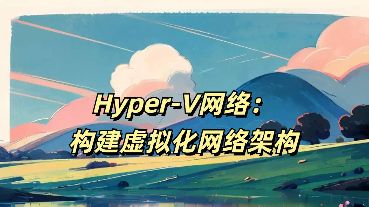 Hyper-V网络：构建虚拟化网络架构