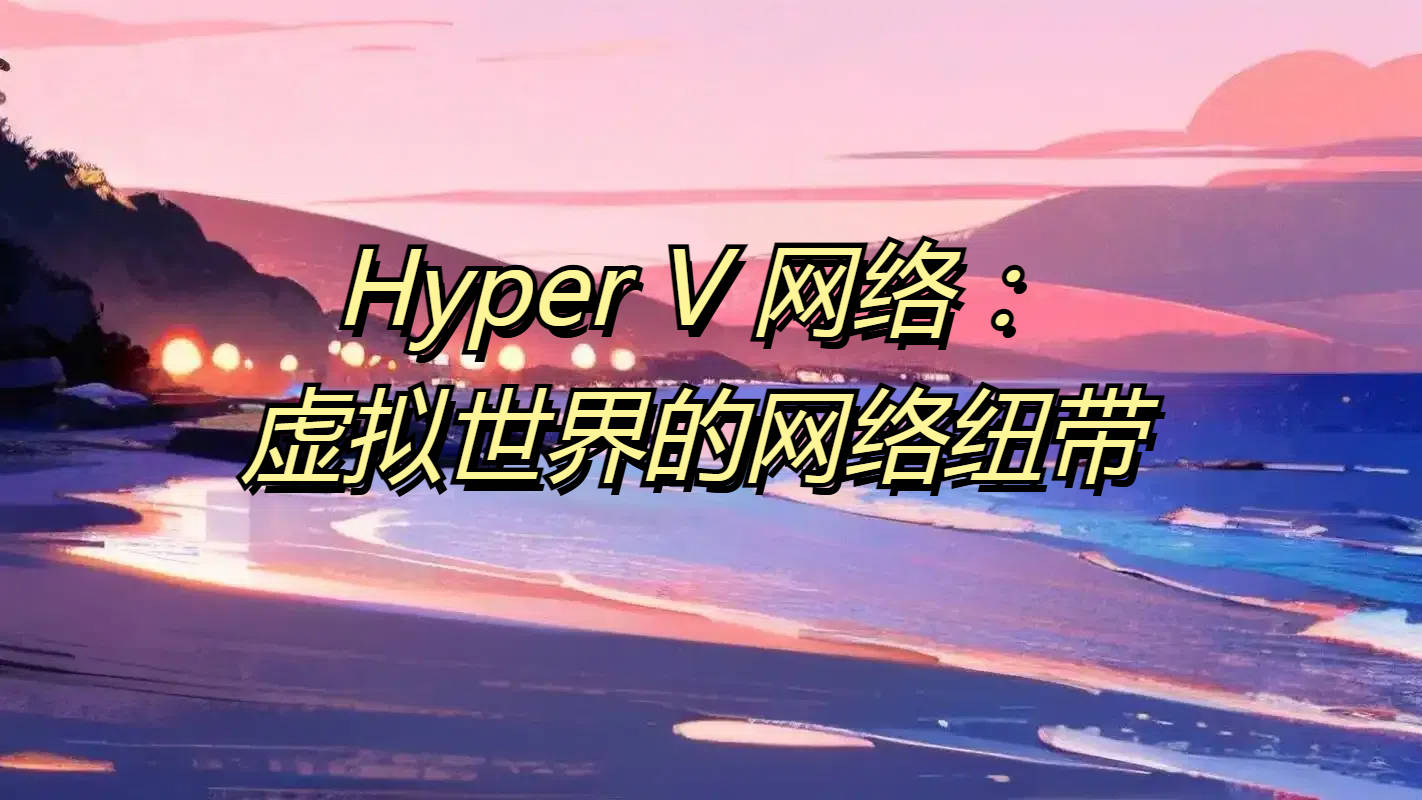 Hyper V 网络：虚拟世界的网络纽带