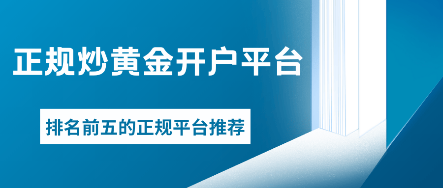 炒黄金去哪里开户好？2025年排名前五的正规炒黄金开户平台推荐