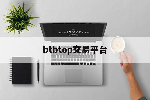 btbtop交易平台(btctrade交易平台)